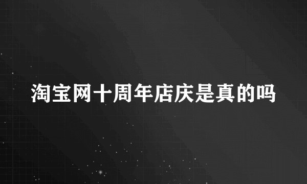 淘宝网十周年店庆是真的吗