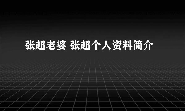 张超老婆 张超个人资料简介