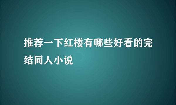 推荐一下红楼有哪些好看的完结同人小说