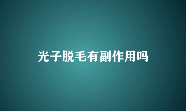 光子脱毛有副作用吗