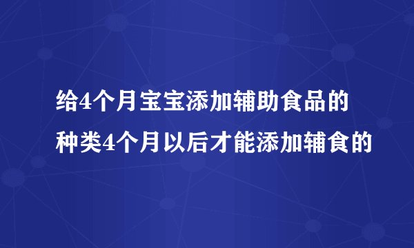 给4个月宝宝添加辅助食品的种类4个月以后才能添加辅食的