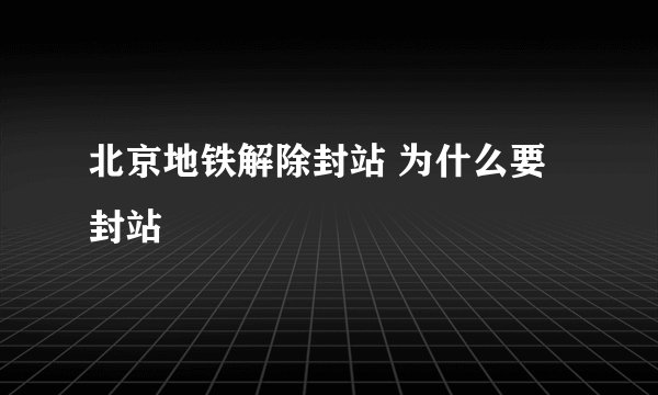 北京地铁解除封站 为什么要封站