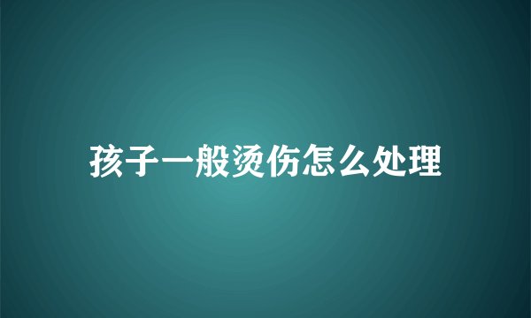 孩子一般烫伤怎么处理