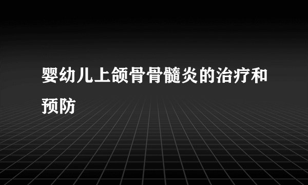婴幼儿上颌骨骨髓炎的治疗和预防