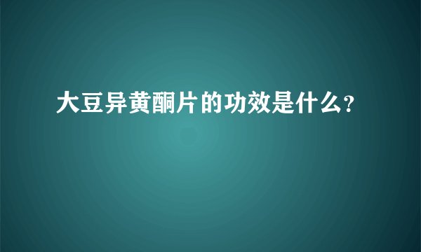 大豆异黄酮片的功效是什么？