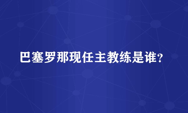 巴塞罗那现任主教练是谁？