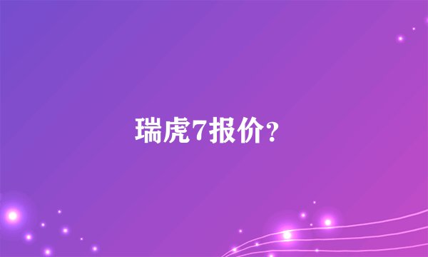瑞虎7报价？