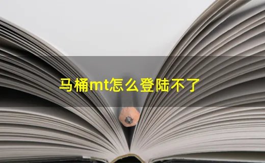马桶mt怎么登陆不了