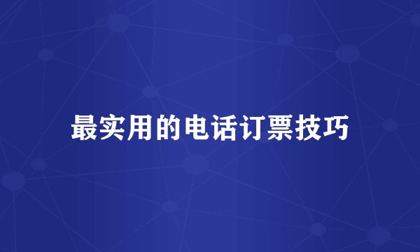 最实用的电话订票技巧