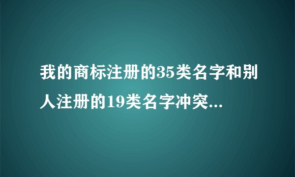 我的商标注册的35类名字和别人注册的19类名字冲突，我现在还能用这个商标名字做宣传吗？