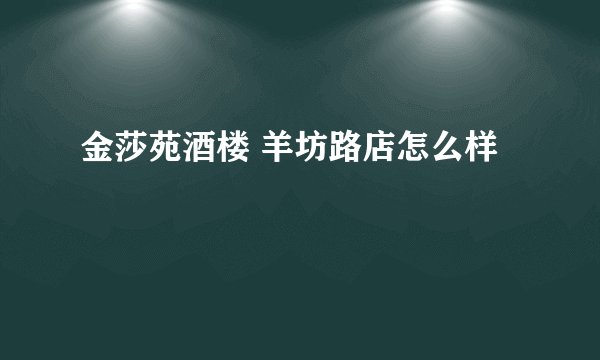 金莎苑酒楼 羊坊路店怎么样