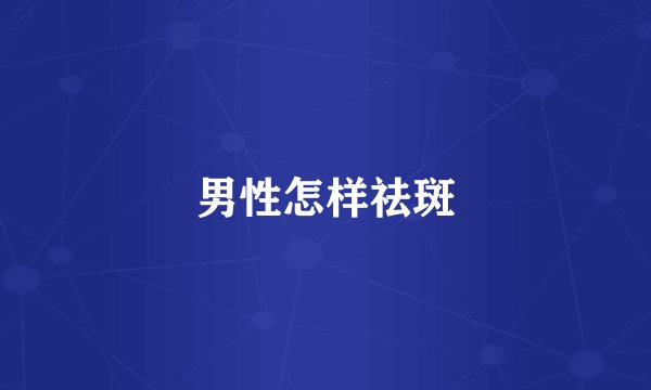 男性怎样祛斑