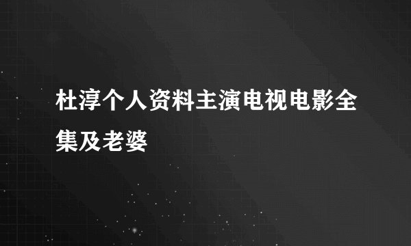 杜淳个人资料主演电视电影全集及老婆