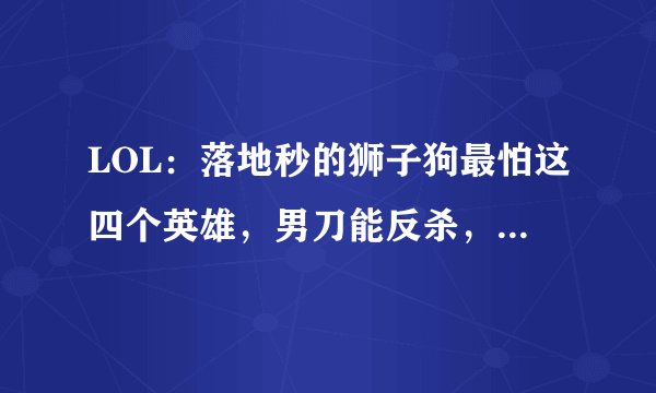LOL：落地秒的狮子狗最怕这四个英雄，男刀能反杀，第一却是个ADC