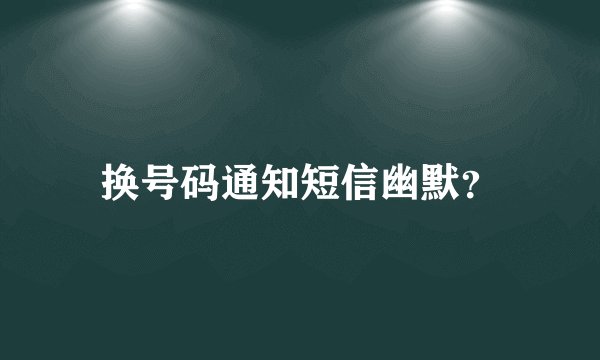 换号码通知短信幽默？