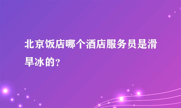 北京饭店哪个酒店服务员是滑旱冰的？