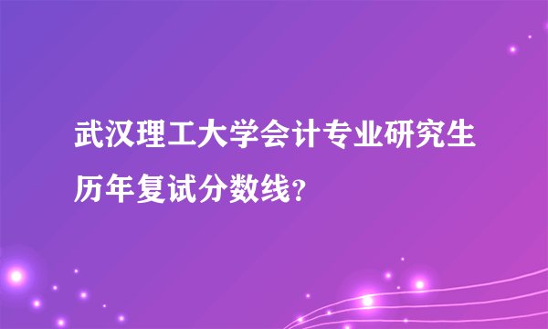 武汉理工大学会计专业研究生历年复试分数线？