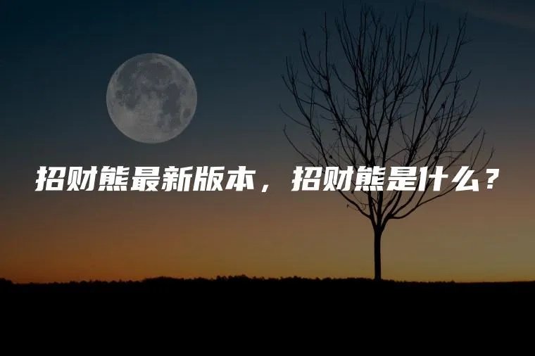 招财熊最新版本，招财熊是什么？