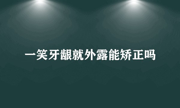 一笑牙龈就外露能矫正吗