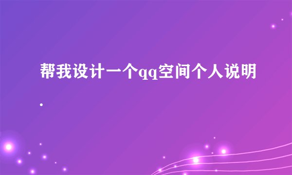 帮我设计一个qq空间个人说明.