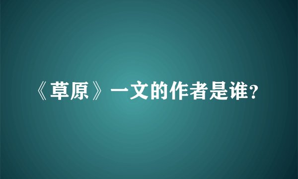 《草原》一文的作者是谁？