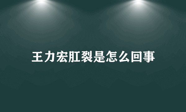 王力宏肛裂是怎么回事