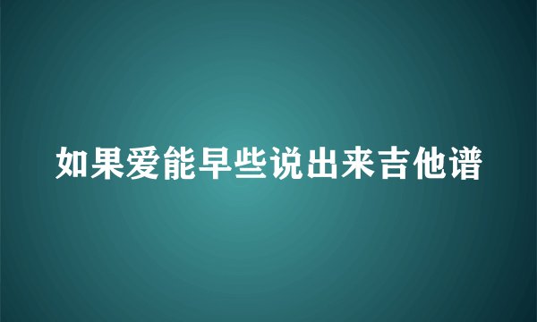 如果爱能早些说出来吉他谱
