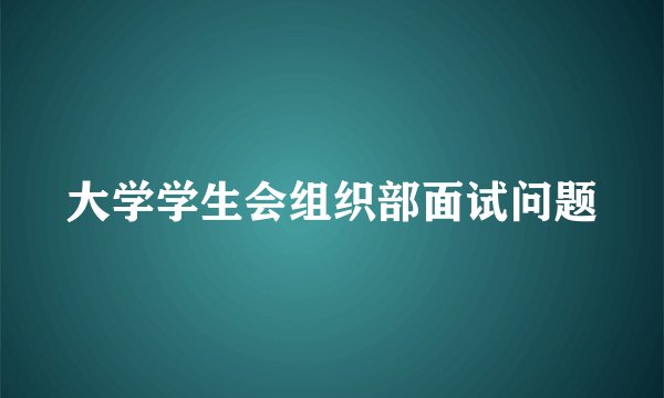 大学学生会组织部面试问题