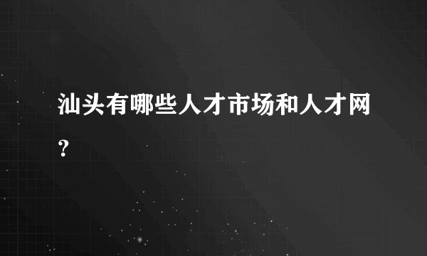汕头有哪些人才市场和人才网？
