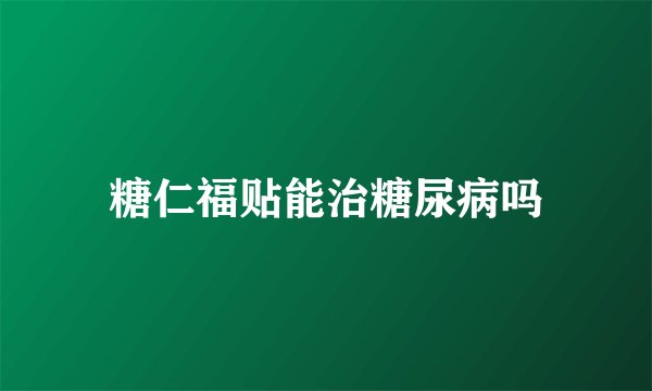 糖仁福贴能治糖尿病吗