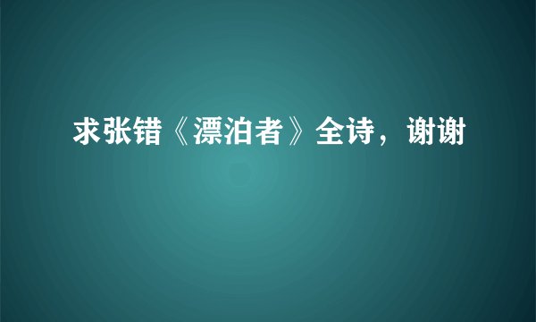 求张错《漂泊者》全诗，谢谢
