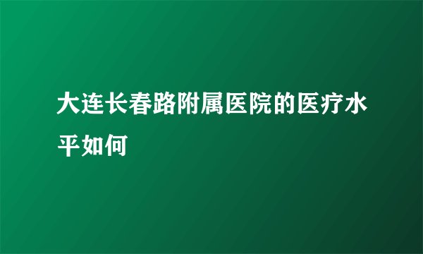 大连长春路附属医院的医疗水平如何