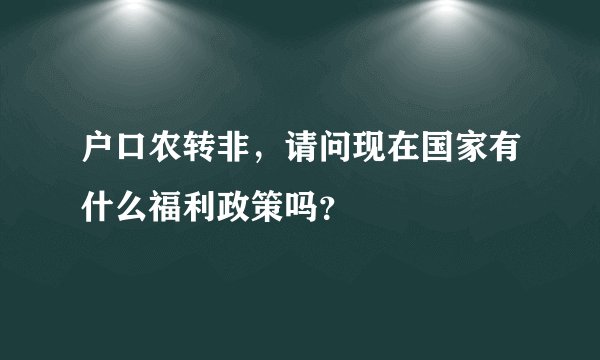 户口农转非，请问现在国家有什么福利政策吗？