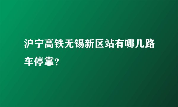 沪宁高铁无锡新区站有哪几路车停靠？