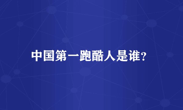 中国第一跑酷人是谁?