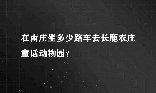 在南庄坐多少路车去长鹿农庄童话动物园？