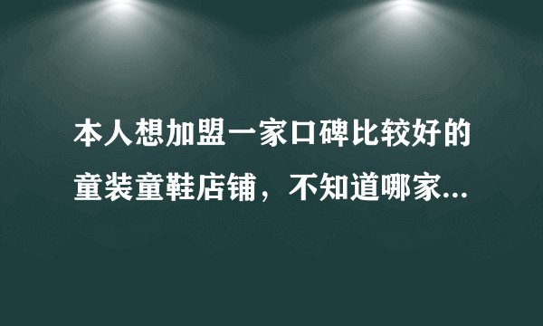 本人想加盟一家口碑比较好的童装童鞋店铺，不知道哪家好，加盟条件是什么？