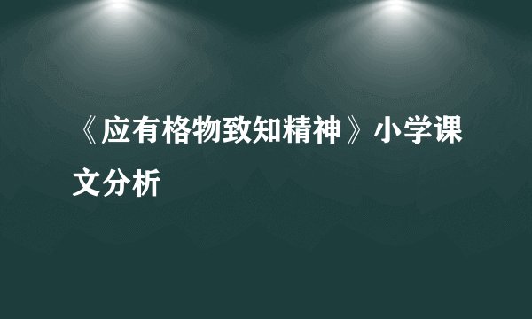 《应有格物致知精神》小学课文分析