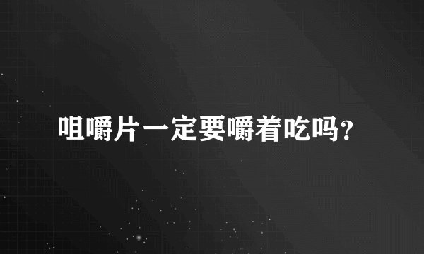 咀嚼片一定要嚼着吃吗？