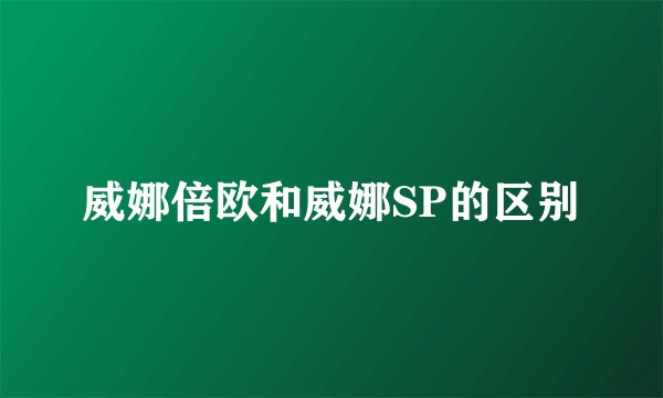 威娜倍欧和威娜SP的区别