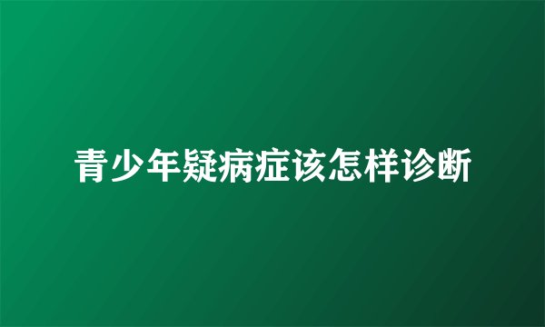 青少年疑病症该怎样诊断