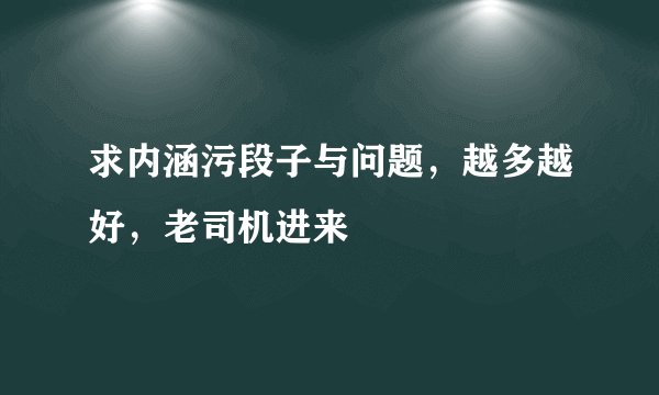 求内涵污段子与问题，越多越好，老司机进来