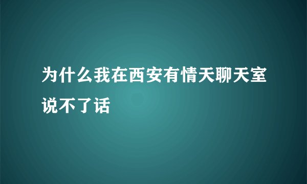 为什么我在西安有情天聊天室说不了话