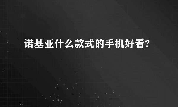 诺基亚什么款式的手机好看?