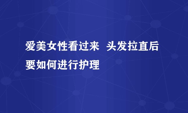 爱美女性看过来  头发拉直后要如何进行护理