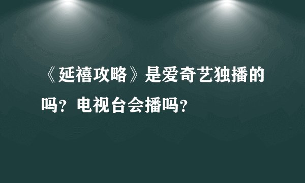 《延禧攻略》是爱奇艺独播的吗？电视台会播吗？