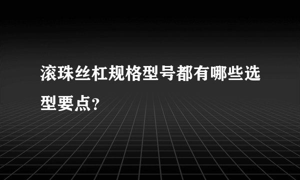 滚珠丝杠规格型号都有哪些选型要点?
