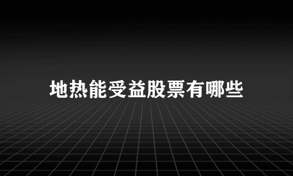 地热能受益股票有哪些