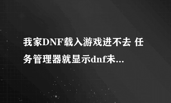 我家DNF载入游戏进不去 任务管理器就显示dnf未响应是为什么