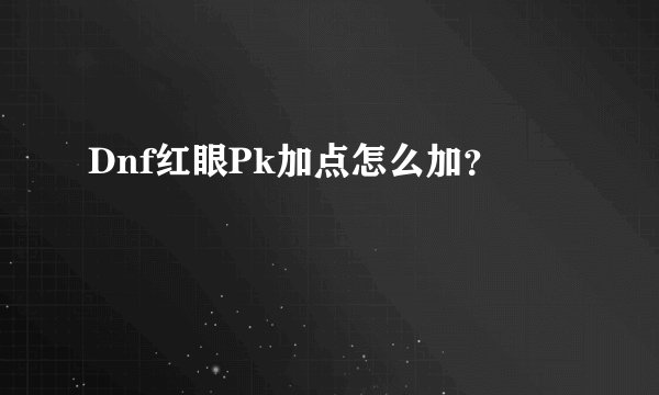 Dnf红眼Pk加点怎么加？